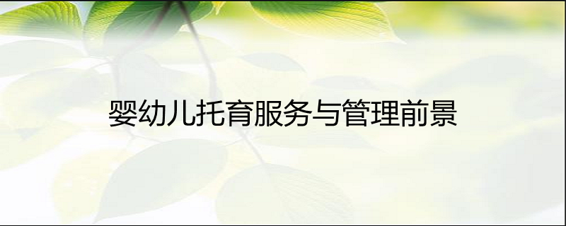 嬰幼兒托育服務與管理前景分析 機遇與挑戰并存